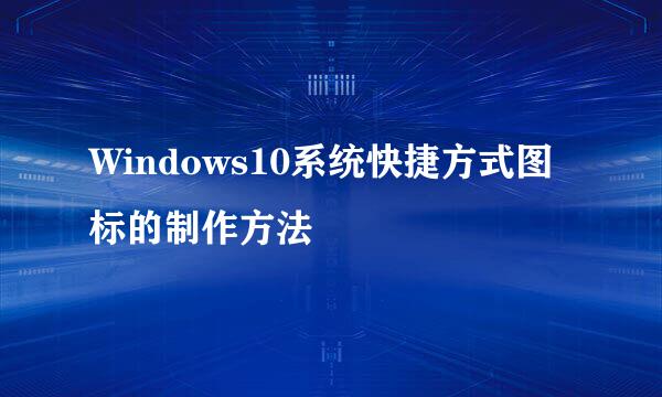 Windows10系统快捷方式图标的制作方法