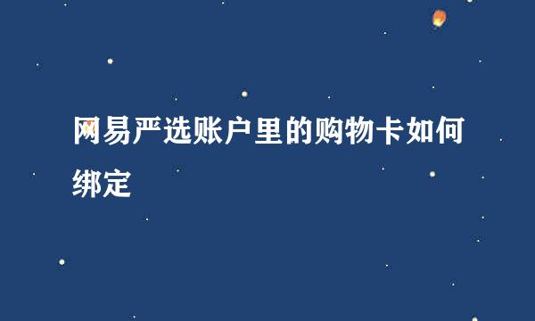 网易严选账户里的购物卡如何绑定