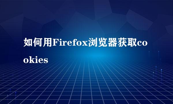 如何用Firefox浏览器获取cookies