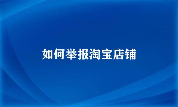 如何举报淘宝店铺