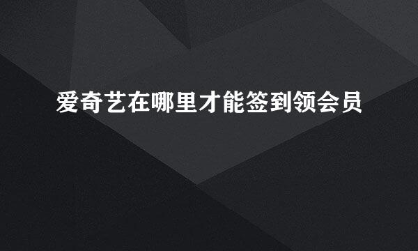 爱奇艺在哪里才能签到领会员