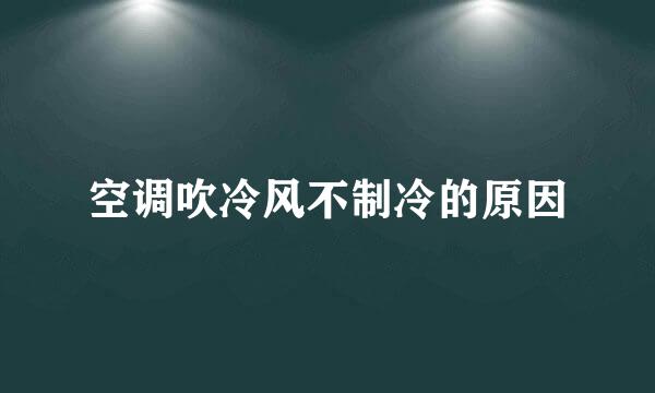 空调吹冷风不制冷的原因