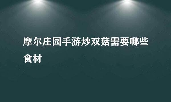 摩尔庄园手游炒双菇需要哪些食材