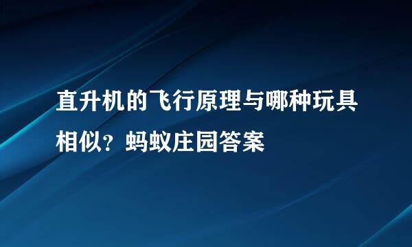 直升机的飞行原理与哪种玩具相似？蚂蚁庄园答案