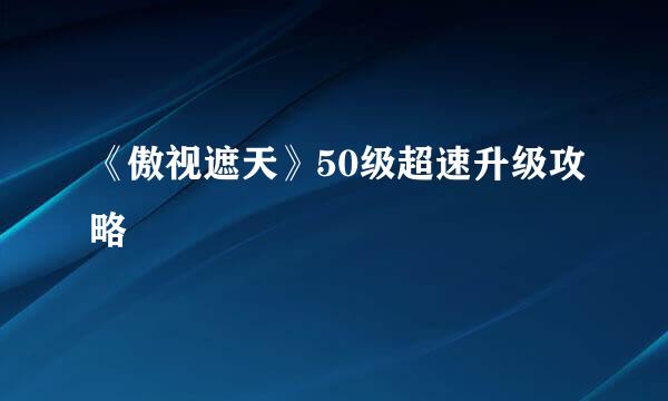 《傲视遮天》50级超速升级攻略