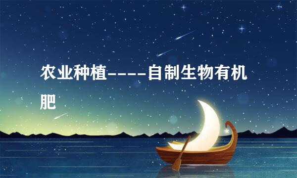 农业种植----自制生物有机肥
