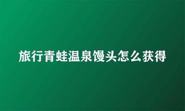 旅行青蛙温泉馒头怎么获得