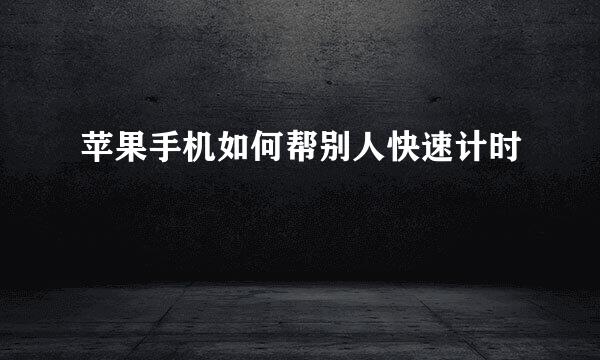 苹果手机如何帮别人快速计时
