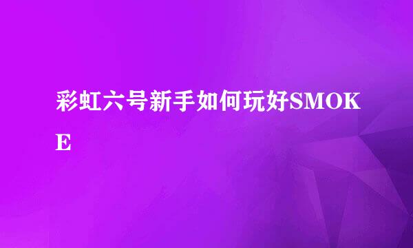 彩虹六号新手如何玩好SMOKE