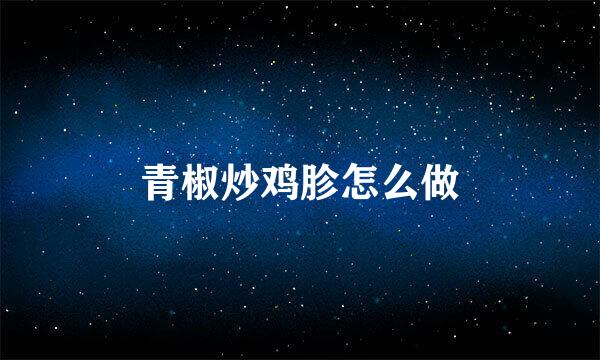 青椒炒鸡胗怎么做