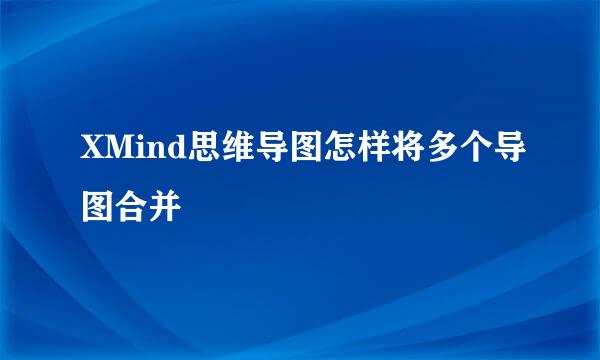 XMind思维导图怎样将多个导图合并