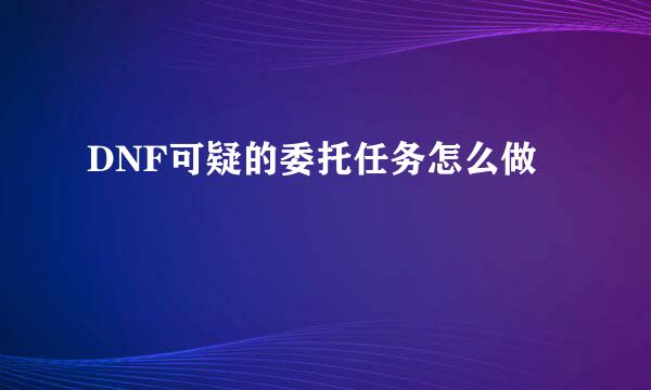 DNF可疑的委托任务怎么做