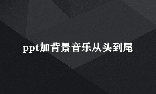 ppt加背景音乐从头到尾