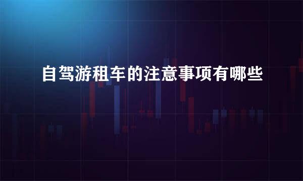 自驾游租车的注意事项有哪些