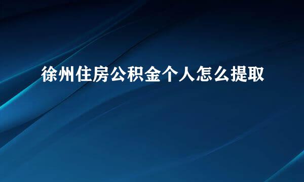 徐州住房公积金个人怎么提取
