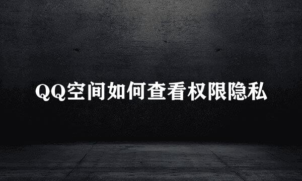 QQ空间如何查看权限隐私