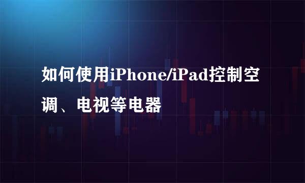 如何使用iPhone/iPad控制空调、电视等电器