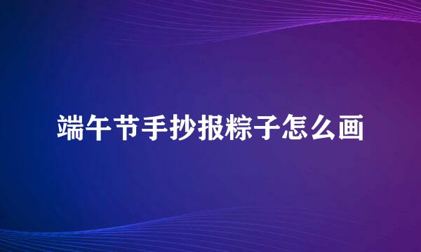 端午节手抄报粽子怎么画