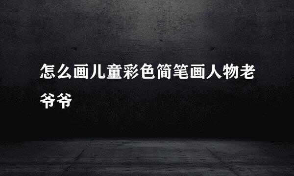 怎么画儿童彩色简笔画人物老爷爷