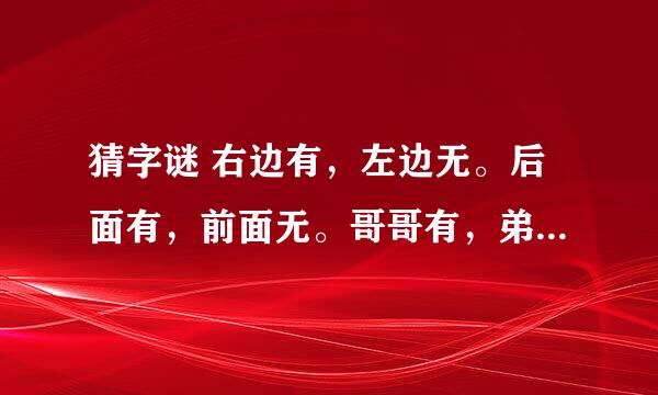 猜字谜 右边有，左边无。后面有，前面无。哥哥有，弟弟无。周家有，李家无。听说有，读写无