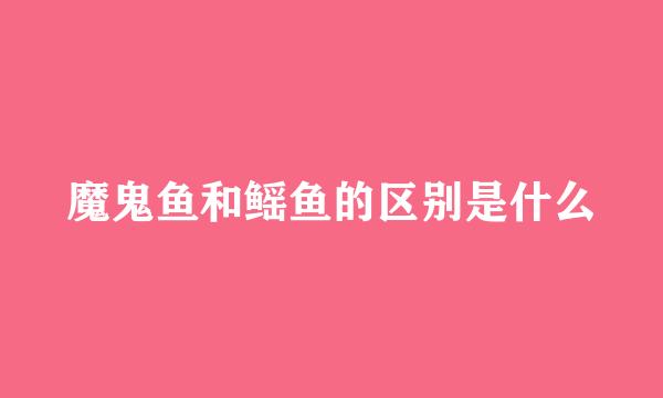 魔鬼鱼和鳐鱼的区别是什么