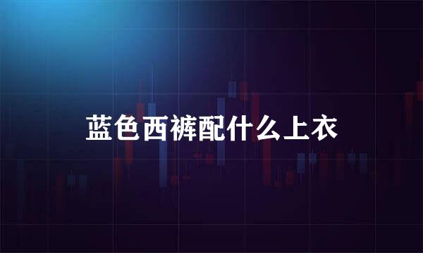 蓝色西裤配什么上衣