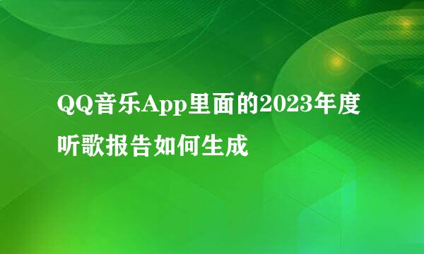 QQ音乐App里面的2023年度听歌报告如何生成