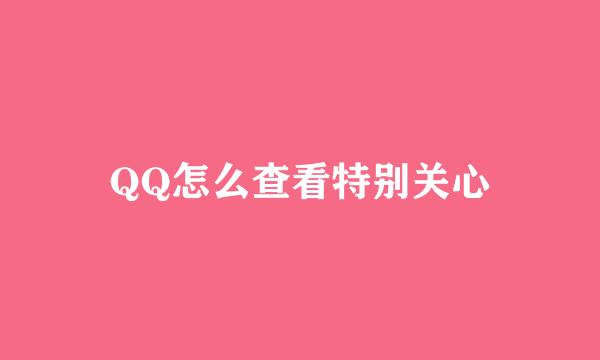 QQ怎么查看特别关心