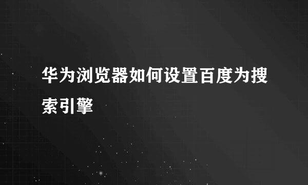 华为浏览器如何设置百度为搜索引擎
