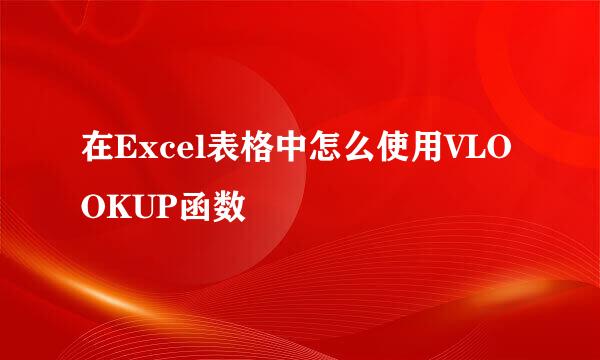 在Excel表格中怎么使用VLOOKUP函数