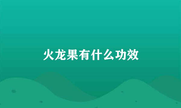 火龙果有什么功效