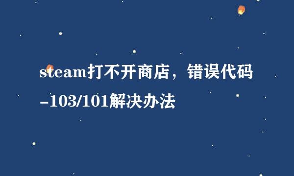 steam打不开商店，错误代码-103/101解决办法