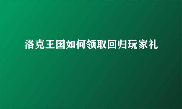 洛克王国如何领取回归玩家礼