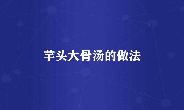 芋头大骨汤的做法