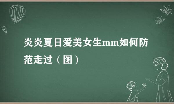 炎炎夏日爱美女生mm如何防范走过（图）