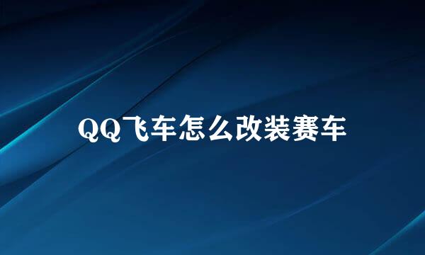 QQ飞车怎么改装赛车