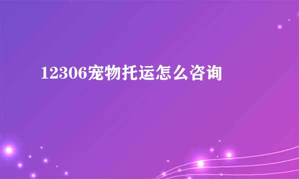 12306宠物托运怎么咨询