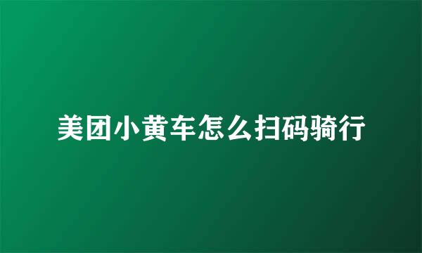 美团小黄车怎么扫码骑行