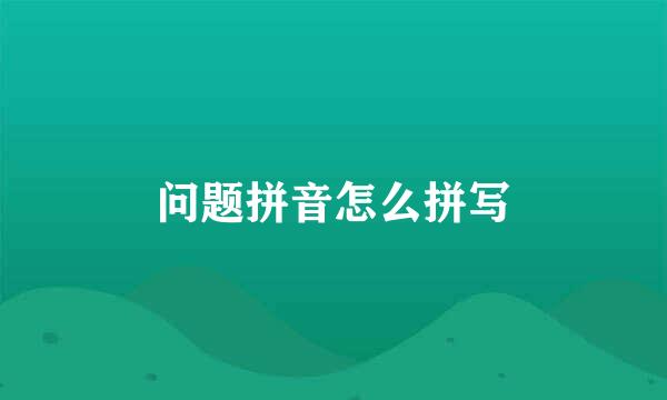 问题拼音怎么拼写