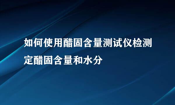 如何使用醋固含量测试仪检测定醋固含量和水分