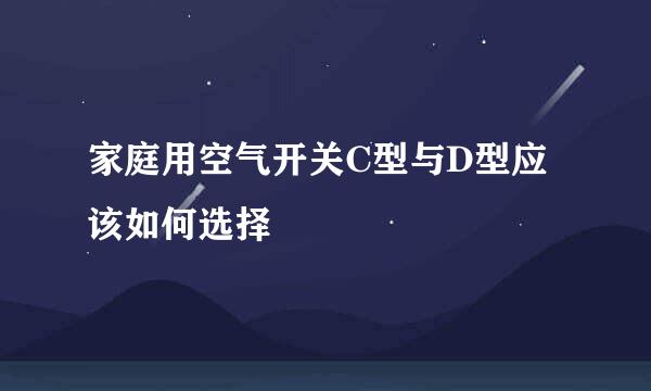 家庭用空气开关C型与D型应该如何选择