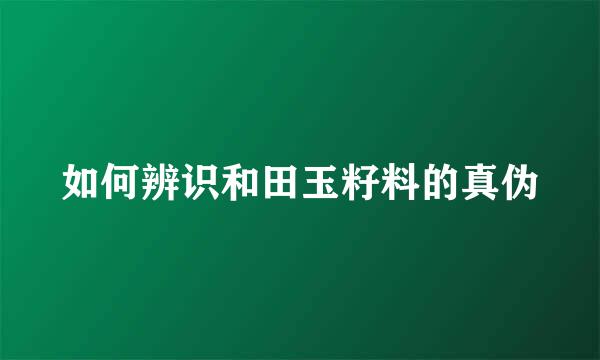 如何辨识和田玉籽料的真伪
