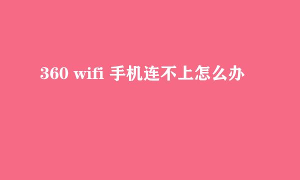 360 wifi 手机连不上怎么办