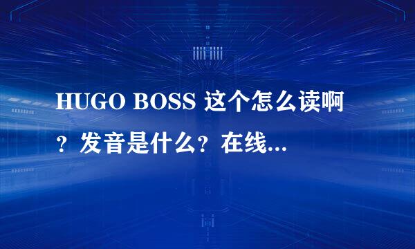 HUGO BOSS 这个怎么读啊？发音是什么？在线等啊 急
