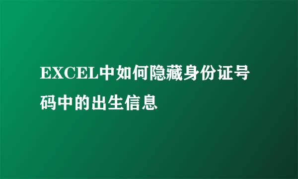 EXCEL中如何隐藏身份证号码中的出生信息