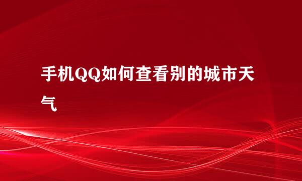 手机QQ如何查看别的城市天气