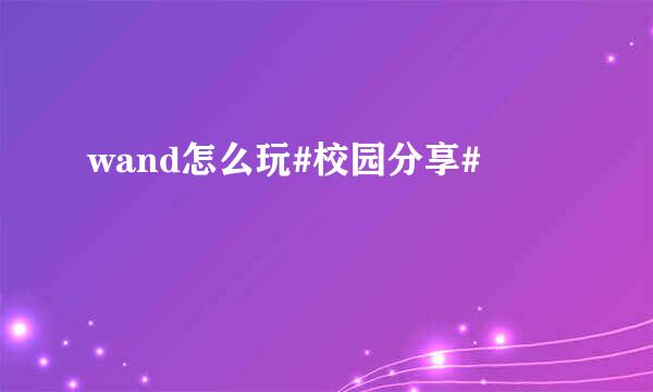 wand怎么玩#校园分享#