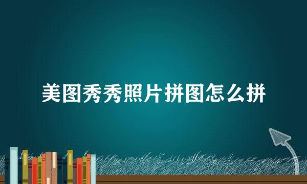 美图秀秀照片拼图怎么拼
