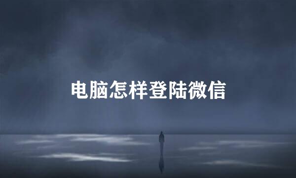 电脑怎样登陆微信
