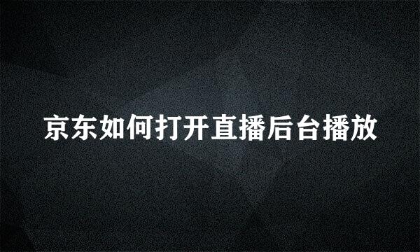 京东如何打开直播后台播放